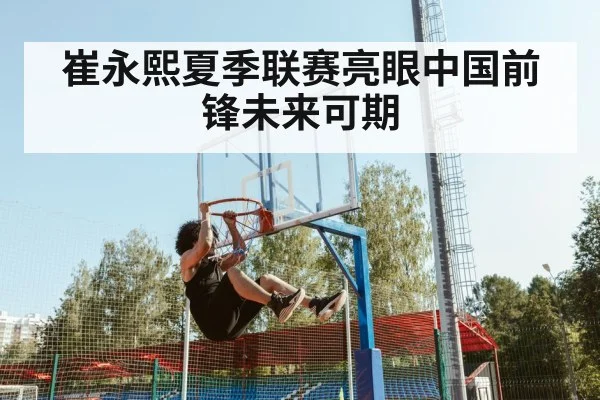 崔永熙夏季联赛亮眼中国前锋未来可期