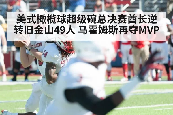 美式橄榄球超级碗总决赛酋长逆转旧金山49人 马霍姆斯再夺MVP