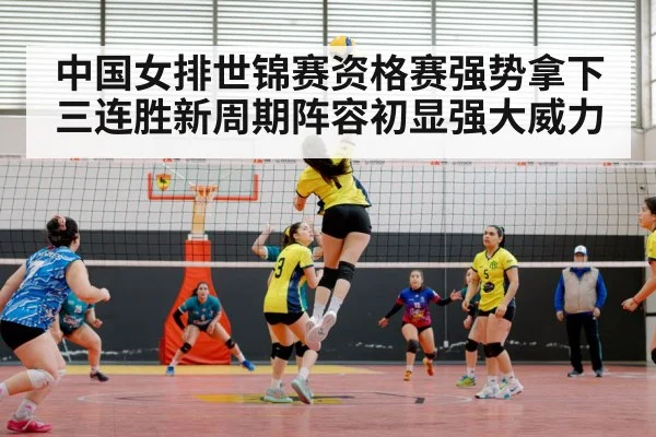 中国女排世锦赛资格赛强势拿下三连胜新周期阵容初显强大威力